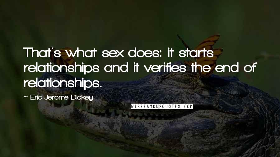 Eric Jerome Dickey Quotes: That's what sex does: it starts relationships and it verifies the end of relationships.
