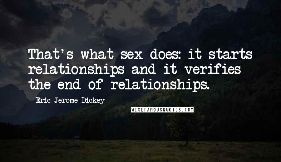 Eric Jerome Dickey Quotes: That's what sex does: it starts relationships and it verifies the end of relationships.