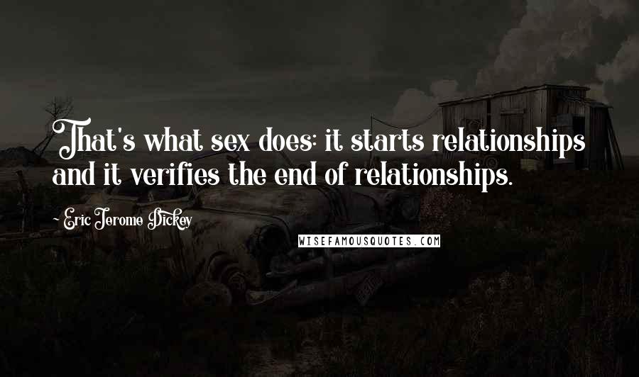 Eric Jerome Dickey Quotes: That's what sex does: it starts relationships and it verifies the end of relationships.