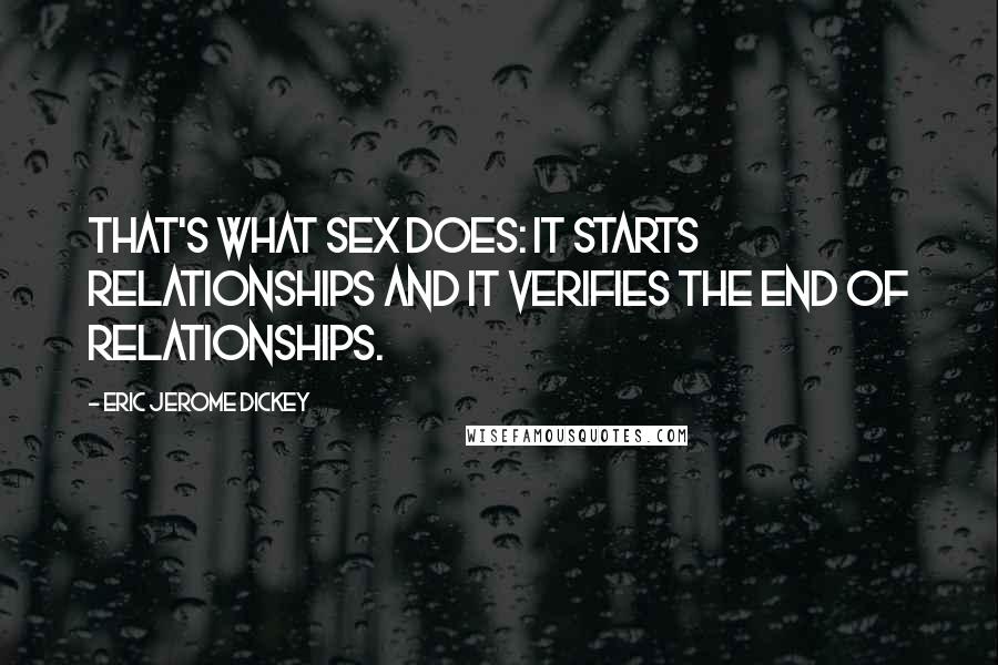Eric Jerome Dickey Quotes: That's what sex does: it starts relationships and it verifies the end of relationships.