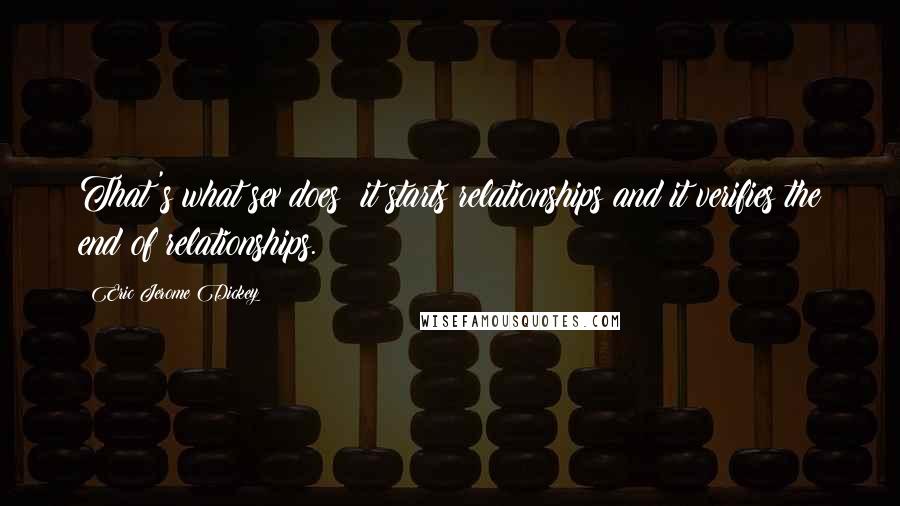 Eric Jerome Dickey Quotes: That's what sex does: it starts relationships and it verifies the end of relationships.