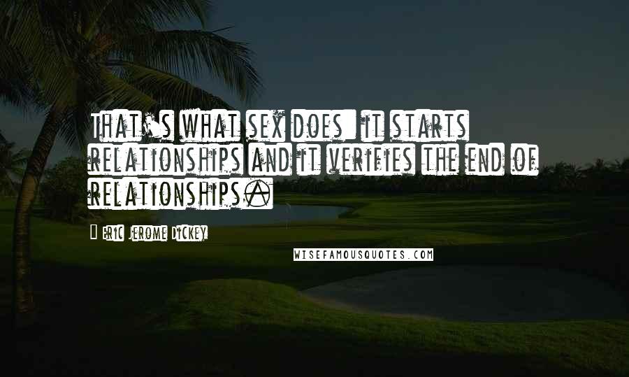 Eric Jerome Dickey Quotes: That's what sex does: it starts relationships and it verifies the end of relationships.