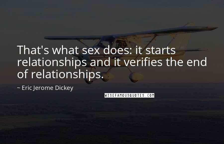 Eric Jerome Dickey Quotes: That's what sex does: it starts relationships and it verifies the end of relationships.