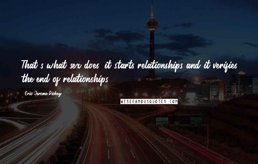 Eric Jerome Dickey Quotes: That's what sex does: it starts relationships and it verifies the end of relationships.