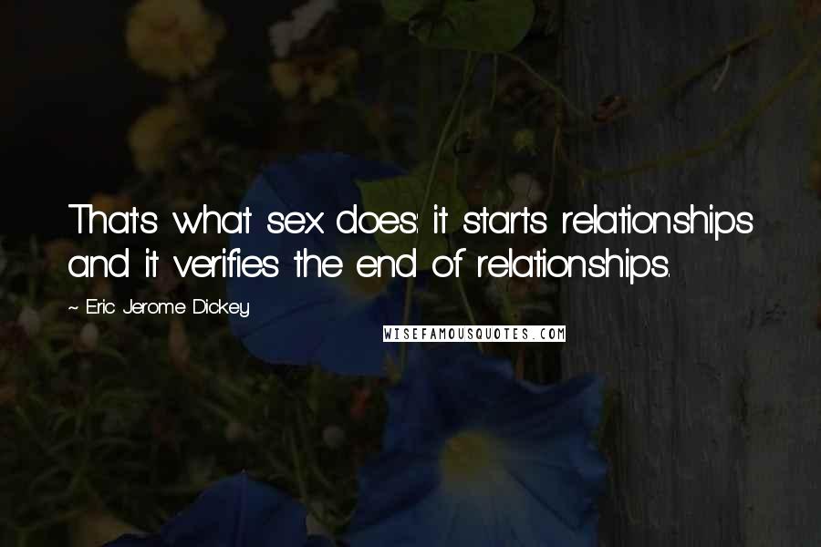 Eric Jerome Dickey Quotes: That's what sex does: it starts relationships and it verifies the end of relationships.