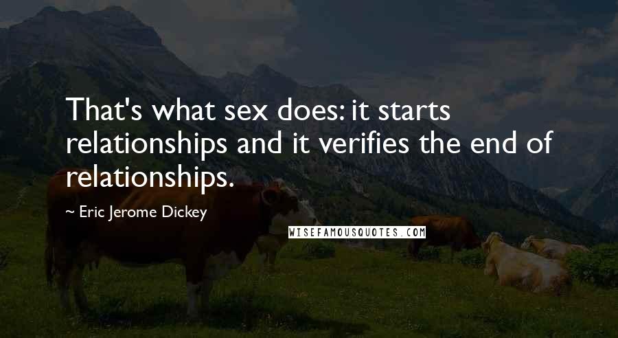 Eric Jerome Dickey Quotes: That's what sex does: it starts relationships and it verifies the end of relationships.