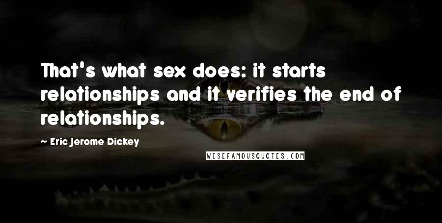 Eric Jerome Dickey Quotes: That's what sex does: it starts relationships and it verifies the end of relationships.