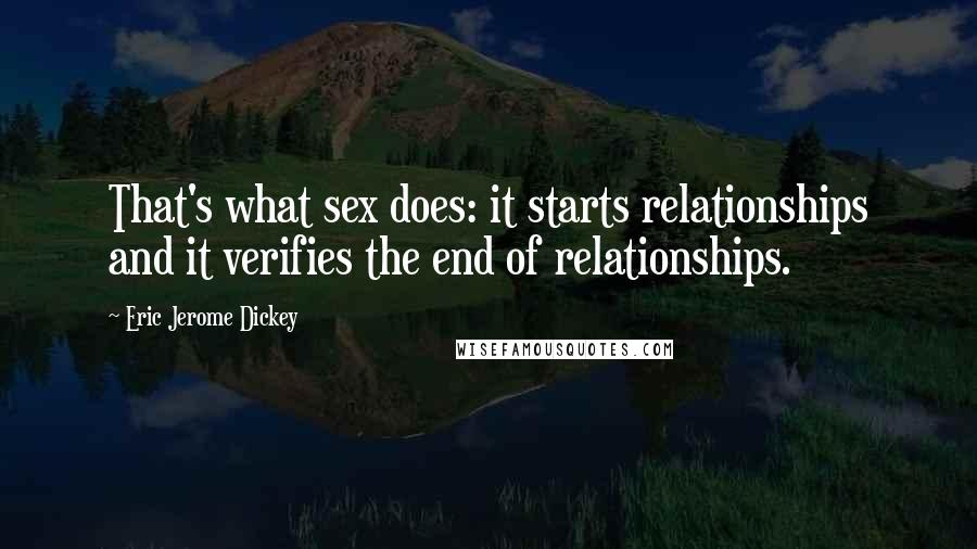 Eric Jerome Dickey Quotes: That's what sex does: it starts relationships and it verifies the end of relationships.
