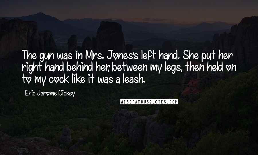 Eric Jerome Dickey Quotes: The gun was in Mrs. Jones's left hand. She put her right hand behind her, between my legs, then held on to my cock like it was a leash.