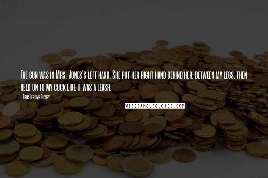 Eric Jerome Dickey Quotes: The gun was in Mrs. Jones's left hand. She put her right hand behind her, between my legs, then held on to my cock like it was a leash.