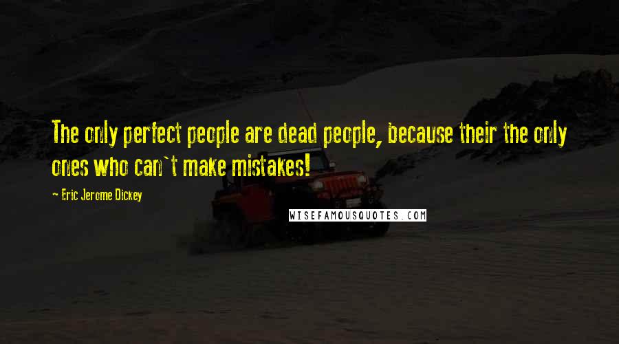 Eric Jerome Dickey Quotes: The only perfect people are dead people, because their the only ones who can't make mistakes!