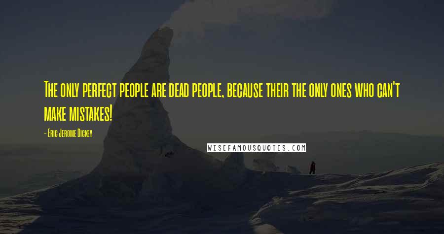 Eric Jerome Dickey Quotes: The only perfect people are dead people, because their the only ones who can't make mistakes!