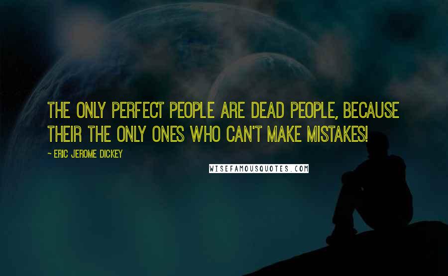 Eric Jerome Dickey Quotes: The only perfect people are dead people, because their the only ones who can't make mistakes!