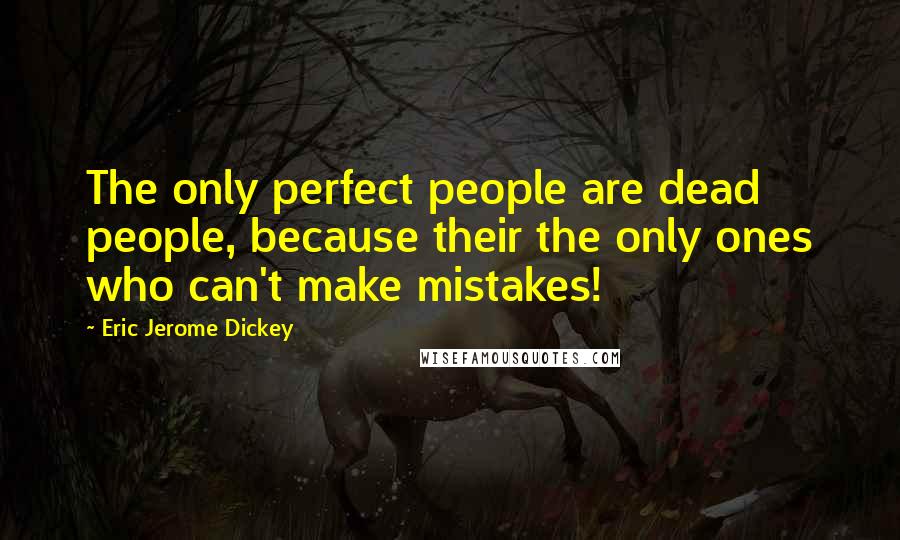 Eric Jerome Dickey Quotes: The only perfect people are dead people, because their the only ones who can't make mistakes!