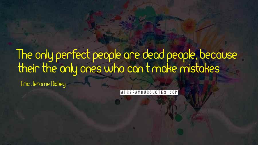 Eric Jerome Dickey Quotes: The only perfect people are dead people, because their the only ones who can't make mistakes!