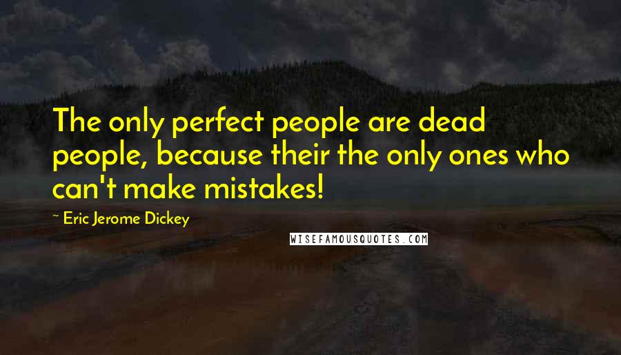 Eric Jerome Dickey Quotes: The only perfect people are dead people, because their the only ones who can't make mistakes!