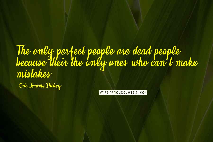 Eric Jerome Dickey Quotes: The only perfect people are dead people, because their the only ones who can't make mistakes!