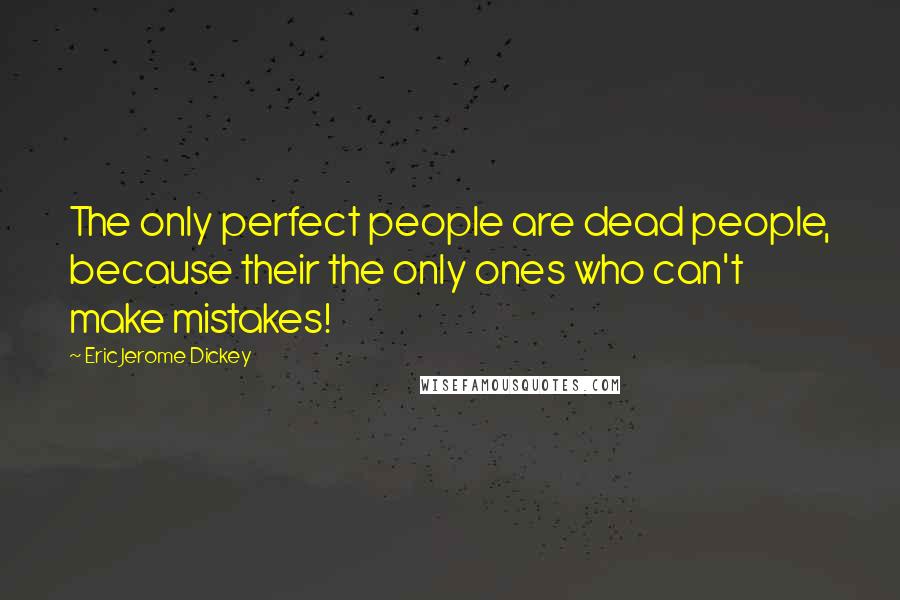 Eric Jerome Dickey Quotes: The only perfect people are dead people, because their the only ones who can't make mistakes!