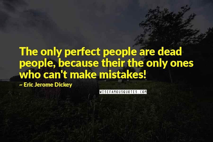 Eric Jerome Dickey Quotes: The only perfect people are dead people, because their the only ones who can't make mistakes!