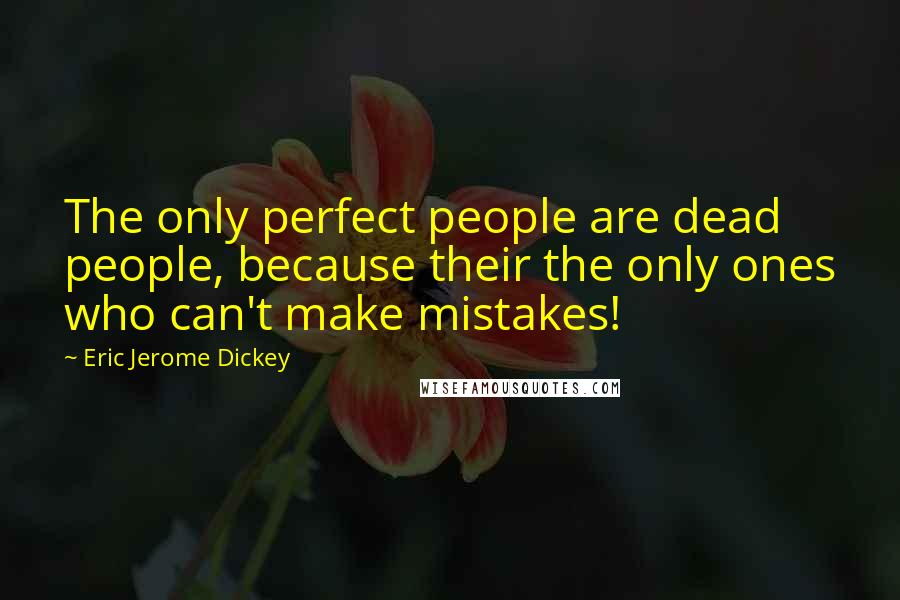 Eric Jerome Dickey Quotes: The only perfect people are dead people, because their the only ones who can't make mistakes!