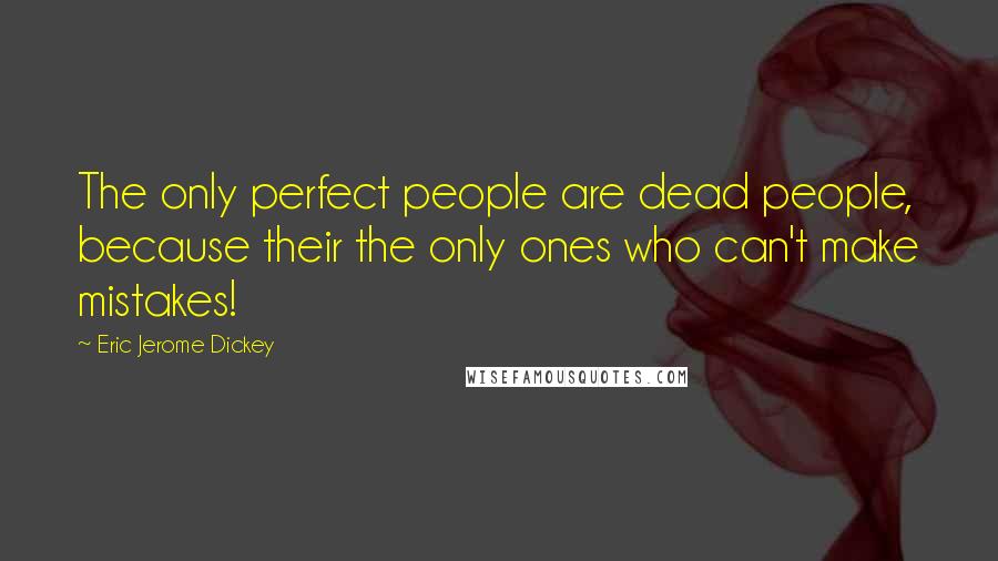 Eric Jerome Dickey Quotes: The only perfect people are dead people, because their the only ones who can't make mistakes!