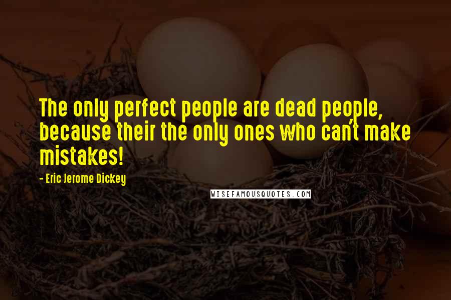 Eric Jerome Dickey Quotes: The only perfect people are dead people, because their the only ones who can't make mistakes!