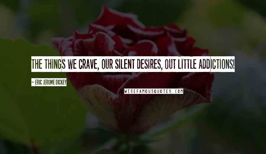 Eric Jerome Dickey Quotes: the things we crave, our silent desires, out little addictions!