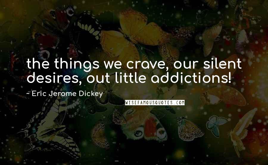 Eric Jerome Dickey Quotes: the things we crave, our silent desires, out little addictions!