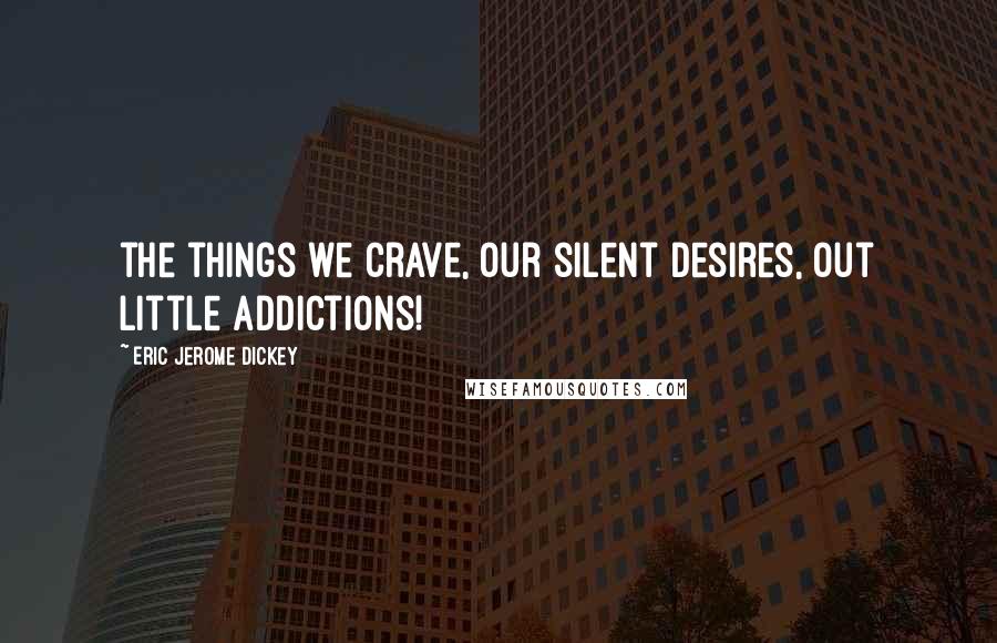 Eric Jerome Dickey Quotes: the things we crave, our silent desires, out little addictions!