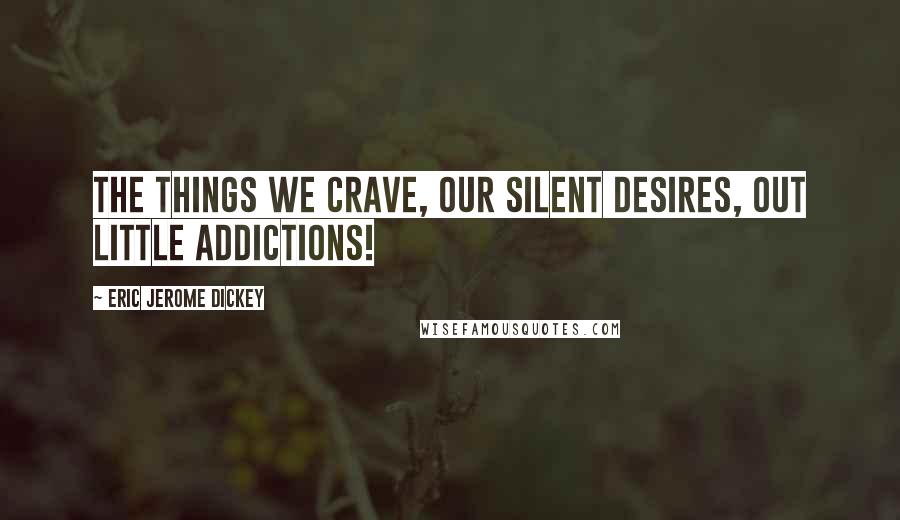 Eric Jerome Dickey Quotes: the things we crave, our silent desires, out little addictions!