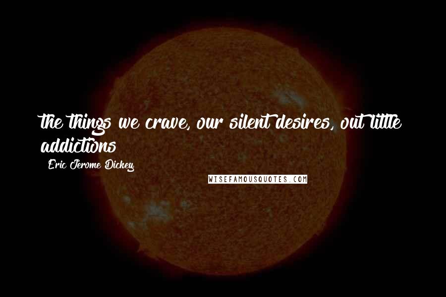 Eric Jerome Dickey Quotes: the things we crave, our silent desires, out little addictions!