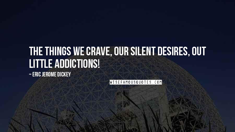 Eric Jerome Dickey Quotes: the things we crave, our silent desires, out little addictions!