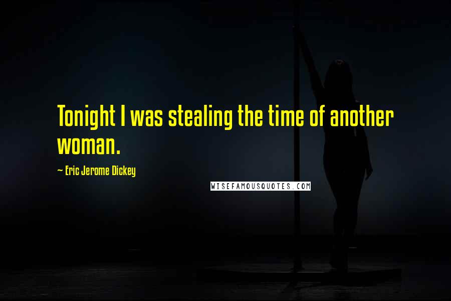 Eric Jerome Dickey Quotes: Tonight I was stealing the time of another woman.