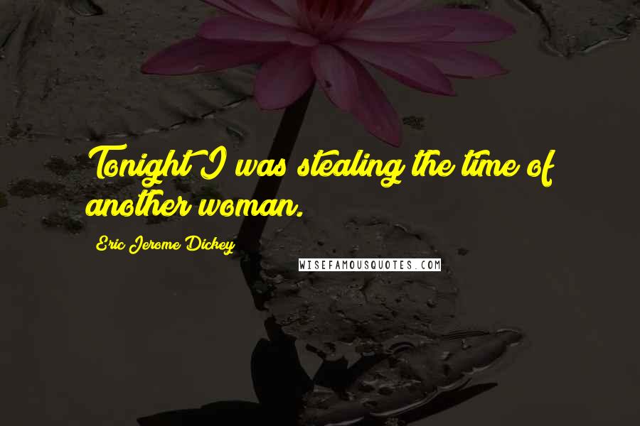 Eric Jerome Dickey Quotes: Tonight I was stealing the time of another woman.