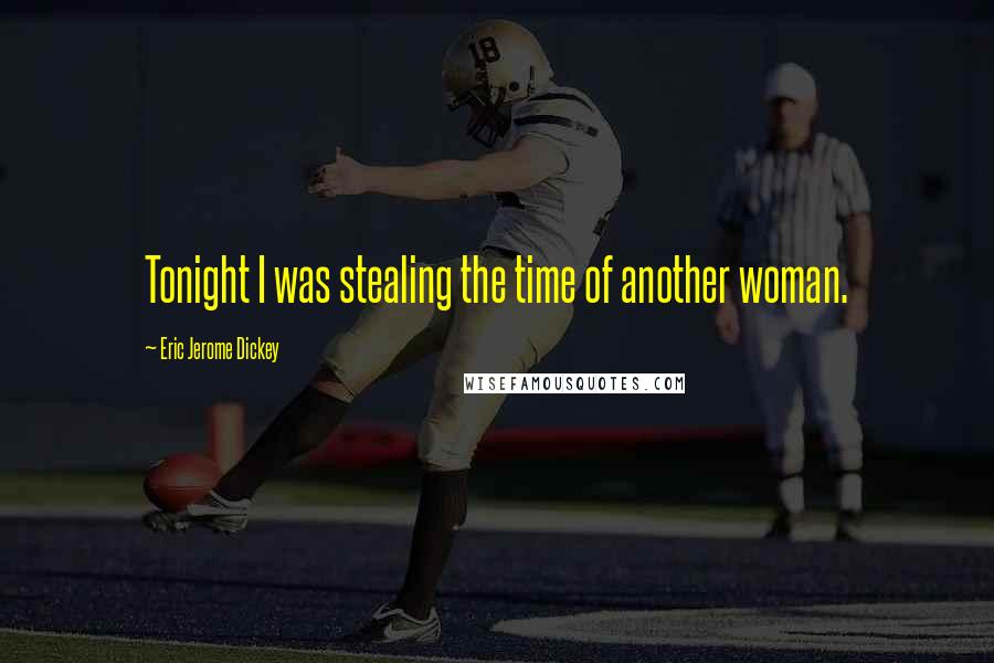 Eric Jerome Dickey Quotes: Tonight I was stealing the time of another woman.