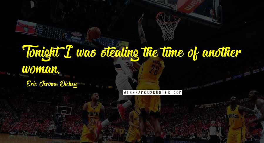 Eric Jerome Dickey Quotes: Tonight I was stealing the time of another woman.