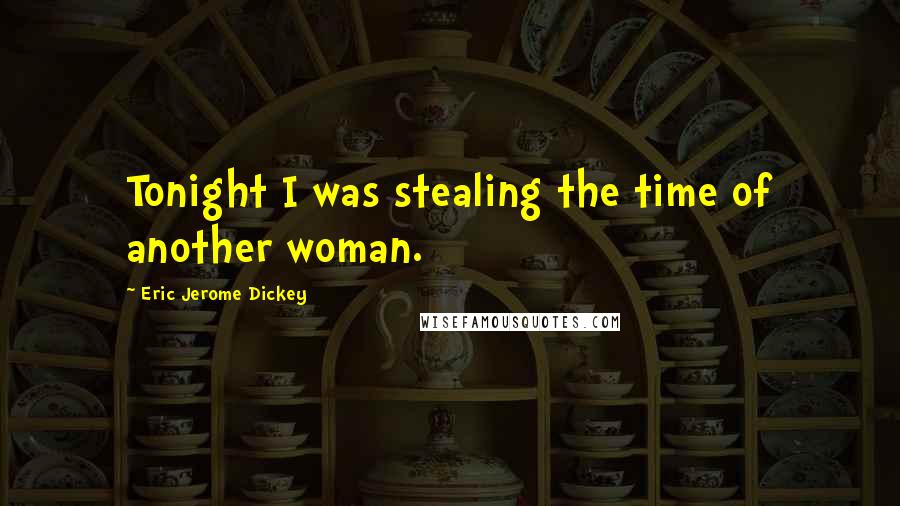 Eric Jerome Dickey Quotes: Tonight I was stealing the time of another woman.