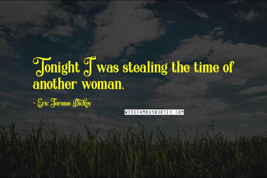 Eric Jerome Dickey Quotes: Tonight I was stealing the time of another woman.