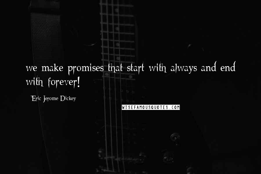 Eric Jerome Dickey Quotes: we make promises that start with always and end with forever!