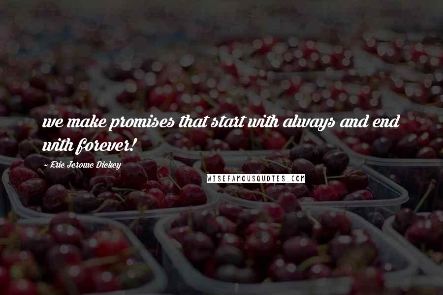 Eric Jerome Dickey Quotes: we make promises that start with always and end with forever!