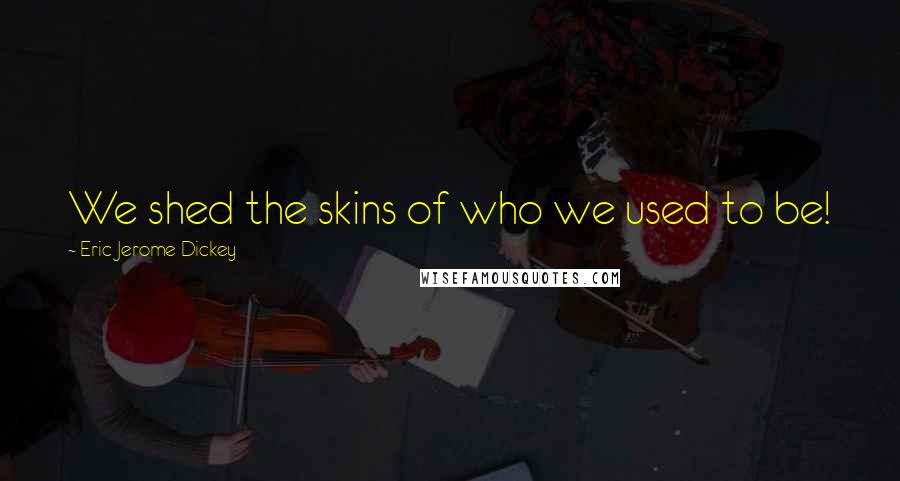 Eric Jerome Dickey Quotes: We shed the skins of who we used to be!