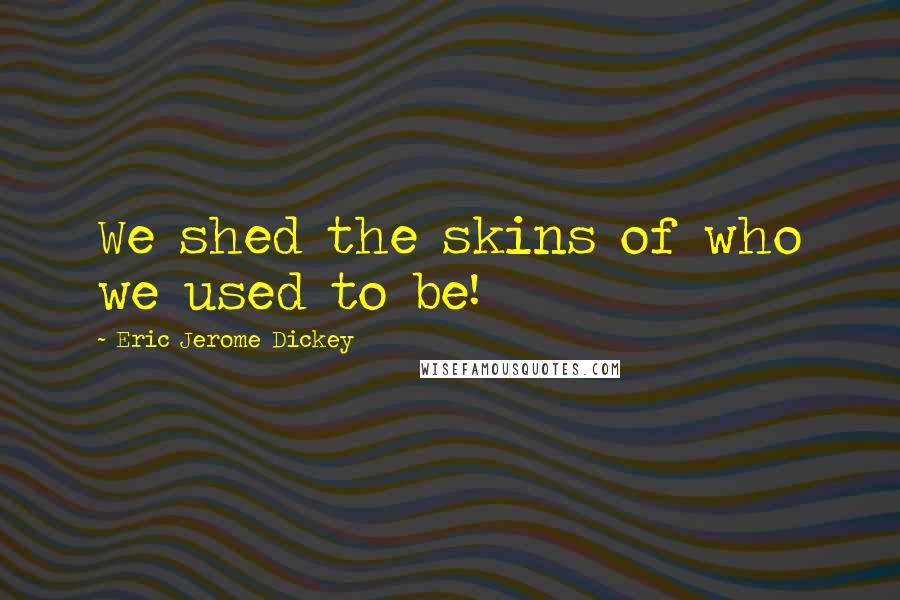 Eric Jerome Dickey Quotes: We shed the skins of who we used to be!