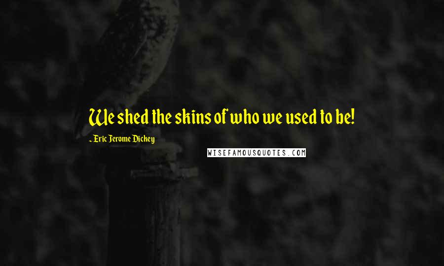 Eric Jerome Dickey Quotes: We shed the skins of who we used to be!