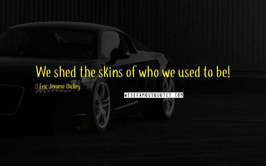 Eric Jerome Dickey Quotes: We shed the skins of who we used to be!