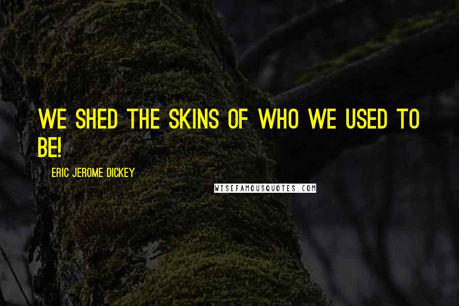 Eric Jerome Dickey Quotes: We shed the skins of who we used to be!