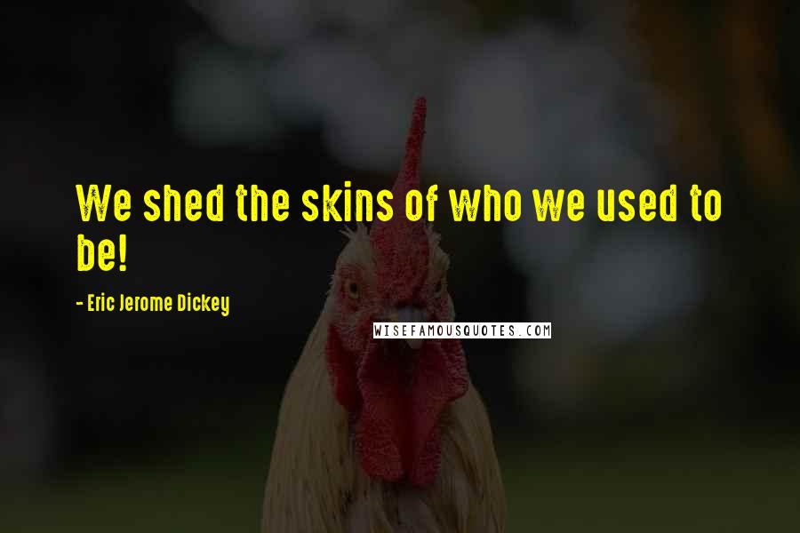 Eric Jerome Dickey Quotes: We shed the skins of who we used to be!
