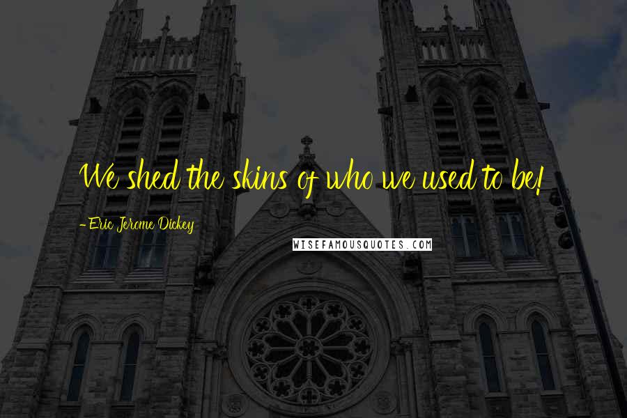 Eric Jerome Dickey Quotes: We shed the skins of who we used to be!