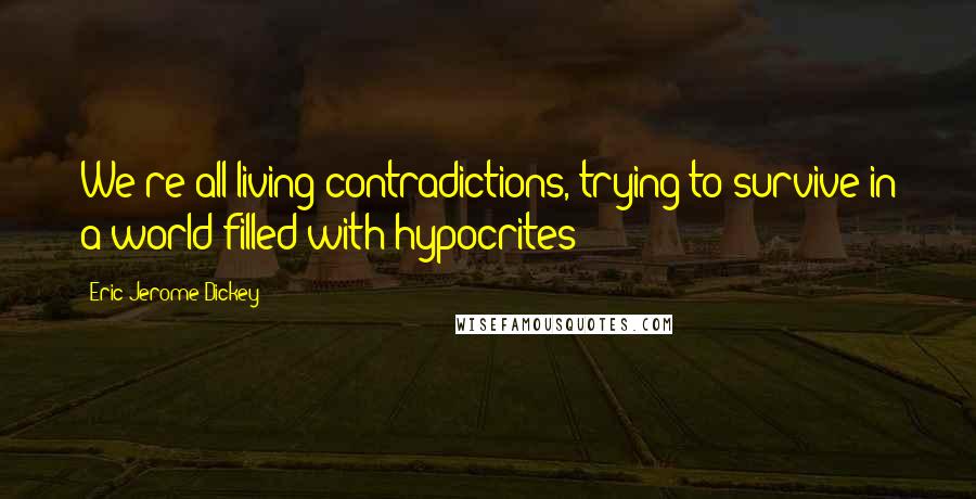 Eric Jerome Dickey Quotes: We're all living contradictions, trying to survive in a world filled with hypocrites
