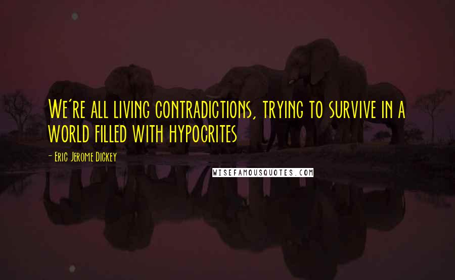 Eric Jerome Dickey Quotes: We're all living contradictions, trying to survive in a world filled with hypocrites