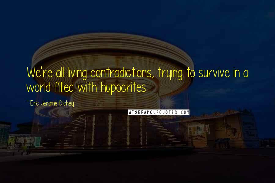 Eric Jerome Dickey Quotes: We're all living contradictions, trying to survive in a world filled with hypocrites